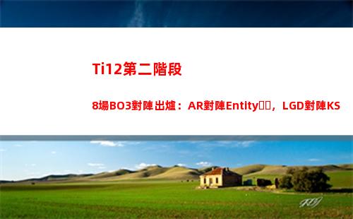 Ti12第二階段8場BO3對陣出爐：AR對陣Entity，LGD對陣KS
